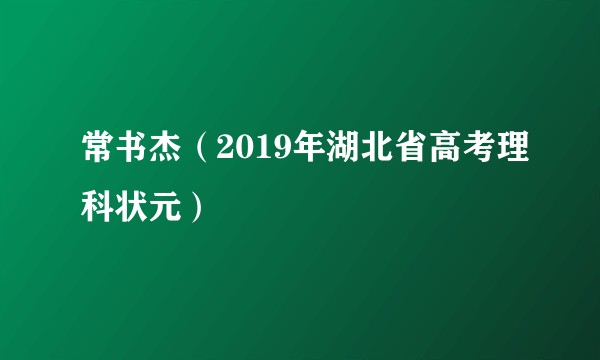 常书杰（2019年湖北省高考理科状元）
