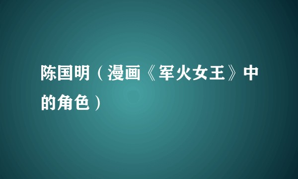 陈国明（漫画《军火女王》中的角色）