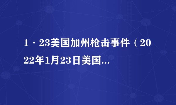 1·23美国加州枪击事件（2022年1月23日美国加利福尼亚州发生的枪击事件）