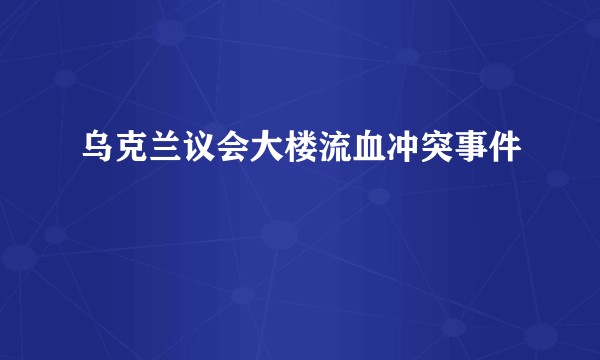 乌克兰议会大楼流血冲突事件