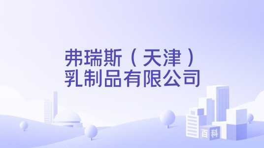 弗瑞斯（天津）乳制品有限公司