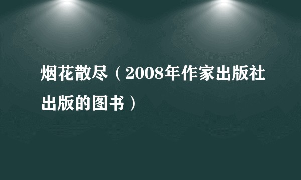 烟花散尽（2008年作家出版社出版的图书）