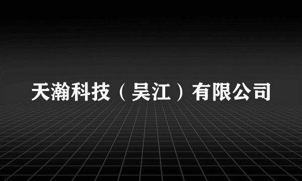 天瀚科技（吴江）有限公司