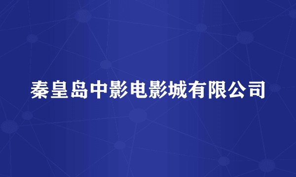 秦皇岛中影电影城有限公司
