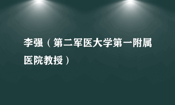 李强（第二军医大学第一附属医院教授）