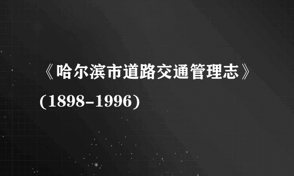 《哈尔滨市道路交通管理志》(1898-1996)