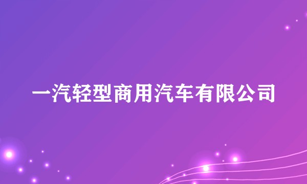 一汽轻型商用汽车有限公司