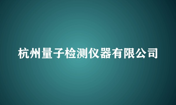 杭州量子检测仪器有限公司