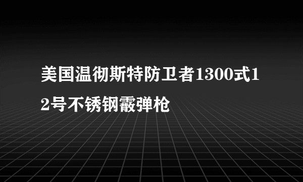 美国温彻斯特防卫者1300式12号不锈钢霰弹枪