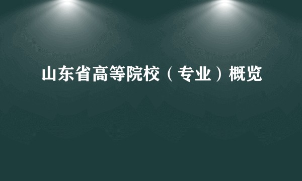 山东省高等院校（专业）概览