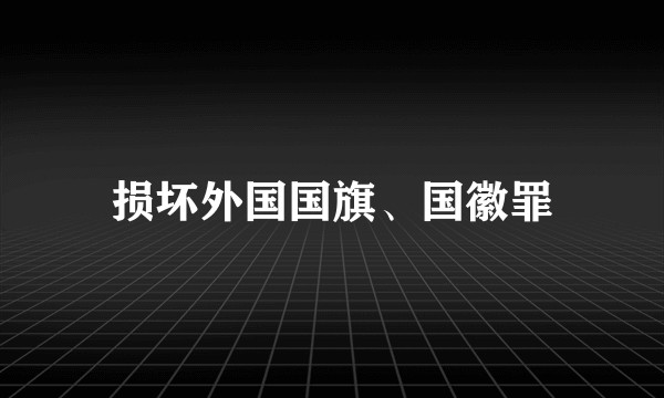 损坏外国国旗、国徽罪
