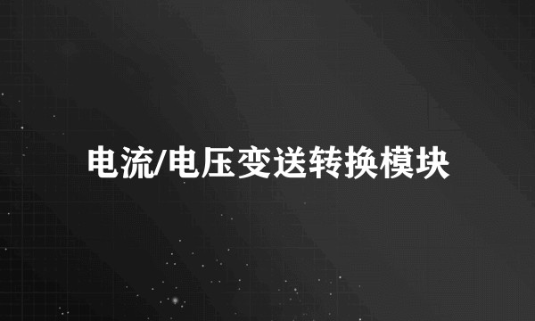 电流/电压变送转换模块