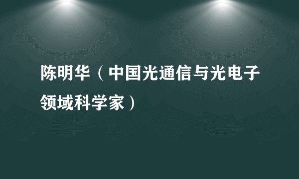 陈明华（中国光通信与光电子领域科学家）