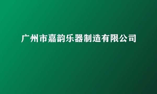 广州市嘉韵乐器制造有限公司