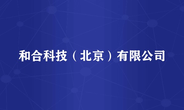 和合科技（北京）有限公司