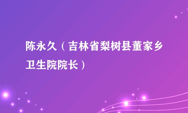 陈永久（吉林省梨树县董家乡卫生院院长）