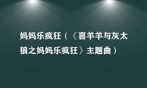 妈妈乐疯狂（《喜羊羊与灰太狼之妈妈乐疯狂》主题曲）