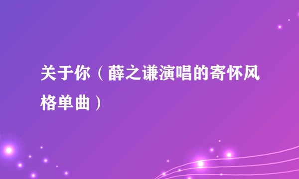 关于你（薛之谦演唱的寄怀风格单曲）