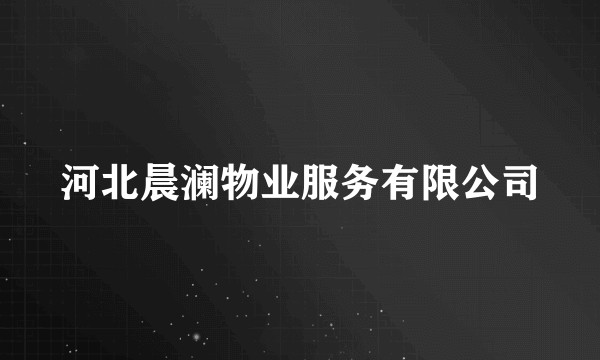 河北晨澜物业服务有限公司