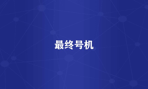 最终号机