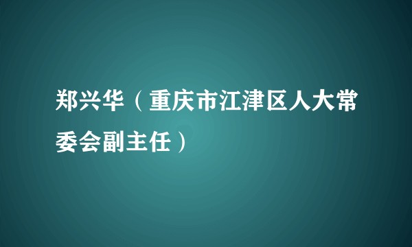 郑兴华(重庆市江津区人大常委会副主任)