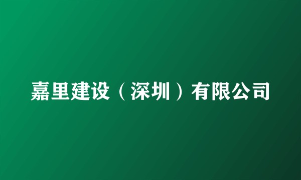 嘉里建设（深圳）有限公司