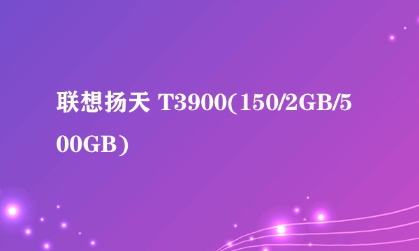 联想扬天 T3900(150/2GB/500GB)