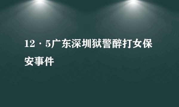 12·5广东深圳狱警醉打女保安事件