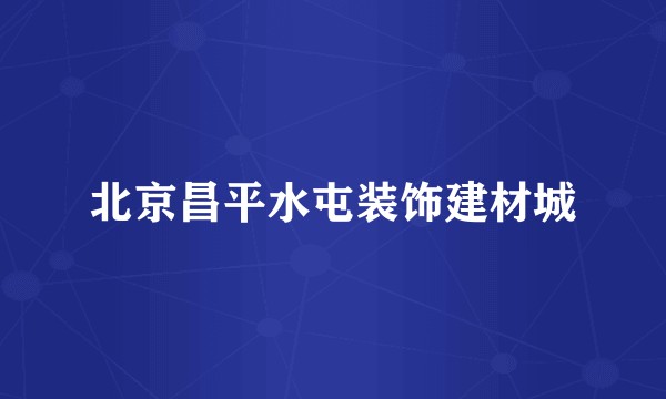 北京昌平水屯装饰建材城