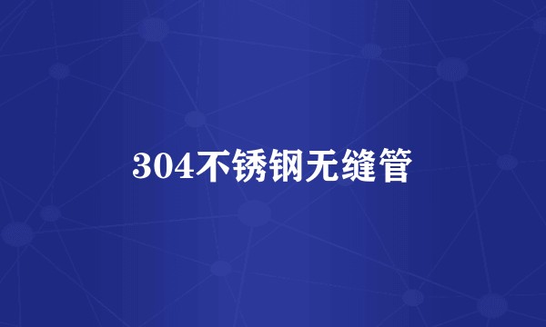 304不锈钢无缝管