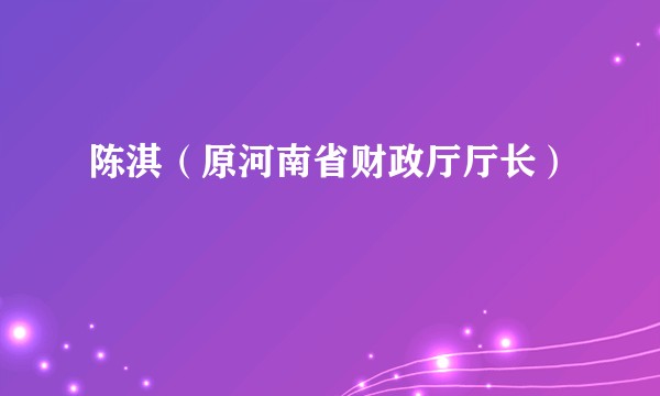 陈淇（原河南省财政厅厅长）