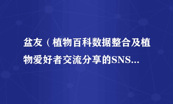 盆友(植物百科数据整合及植物爱好者交流分享的SNS社区应用)