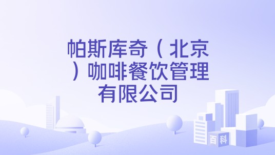帕斯库奇（北京）咖啡餐饮管理有限公司