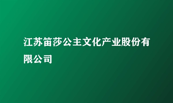 江苏笛莎公主文化产业股份有限公司
