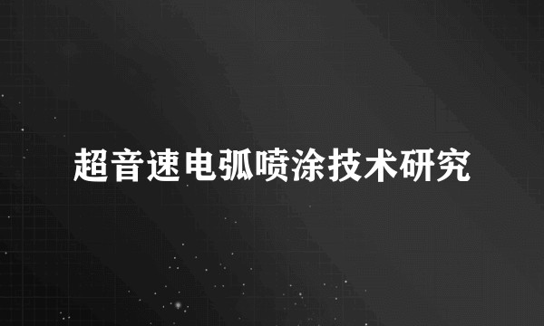 超音速电弧喷涂技术研究