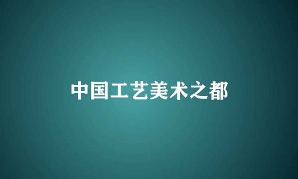 中国工艺美术之都