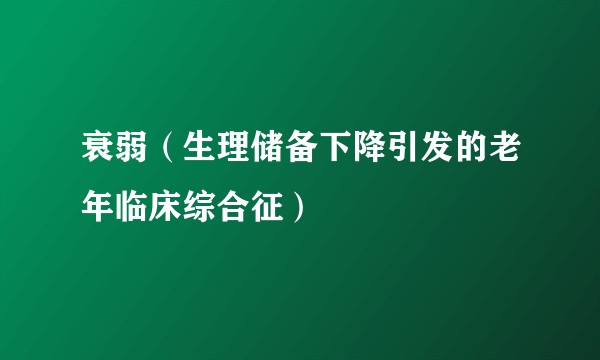 衰弱（生理储备下降引发的老年临床综合征）