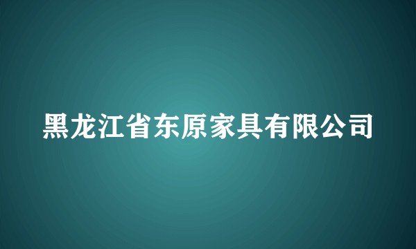 黑龙江省东原家具有限公司