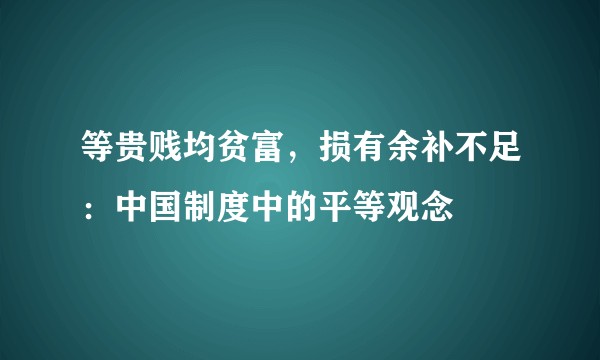 等贵贱均贫富，损有余补不足：中国制度中的平等观念