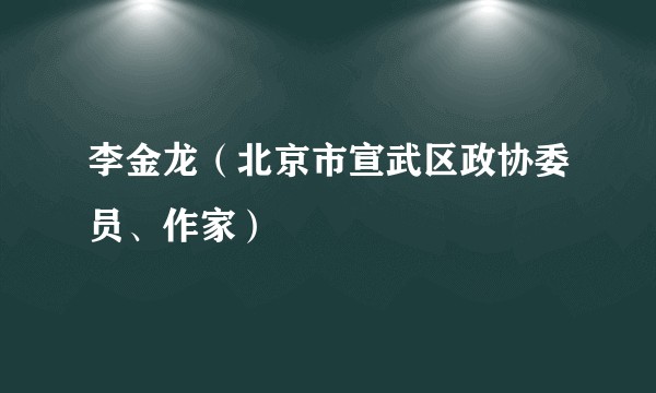 李金龙（北京市宣武区政协委员、作家）