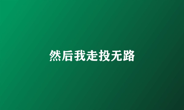 然后我走投无路