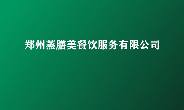 郑州蒸膳美餐饮服务有限公司