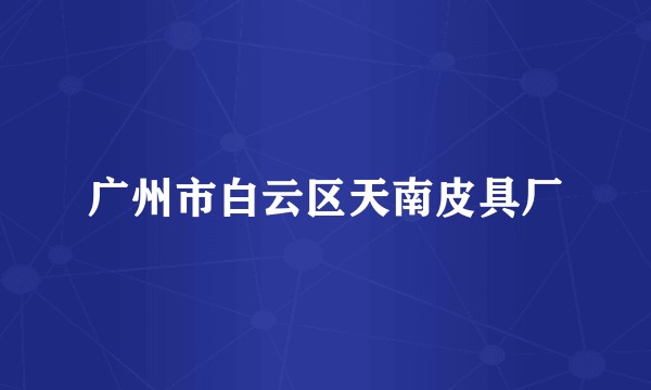 广州市白云区天南皮具厂