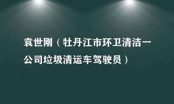 袁世刚（牡丹江市环卫清洁一公司垃圾清运车驾驶员）