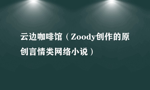云边咖啡馆（Zoody创作的原创言情类网络小说）