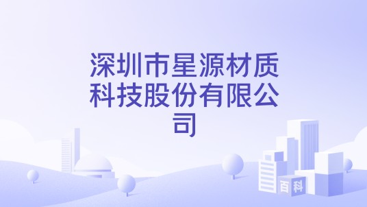 深圳市星源材质科技股份有限公司