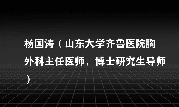 杨国涛（山东大学齐鲁医院胸外科主任医师，博士研究生导师）