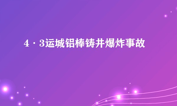 4·3运城铝棒铸井爆炸事故