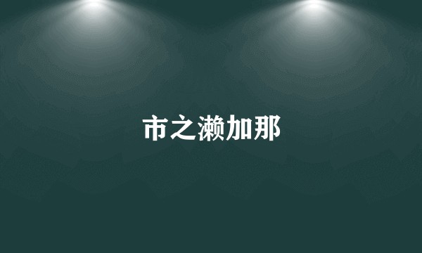 市之濑加那