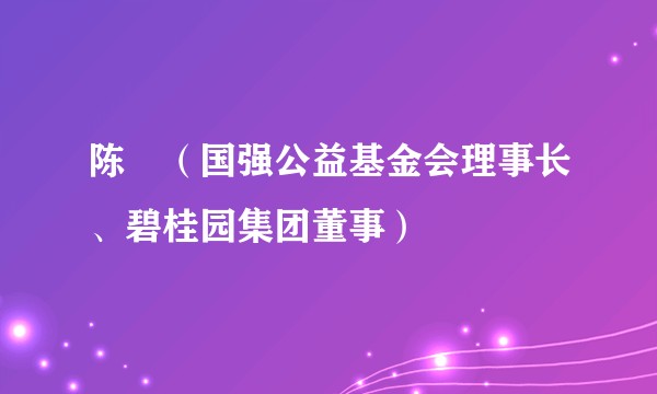 陈翀（国强公益基金会理事长、碧桂园集团董事）